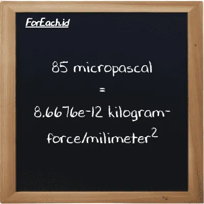 How to convert micropascal to kilogram-force/milimeter<sup>2</sup>: 85 micropascal (µPa) is equivalent to 85 times 1.0197e-13 kilogram-force/milimeter<sup>2</sup> (kgf/mm<sup>2</sup>)